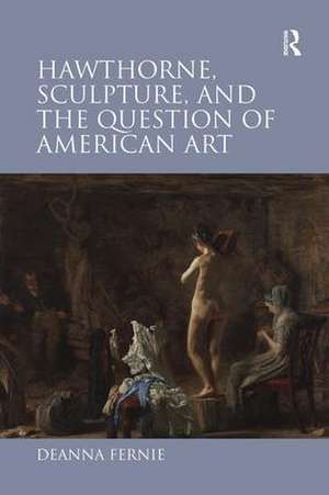 Hawthorne, Sculpture, and the Question of American Art de Deanna Fernie