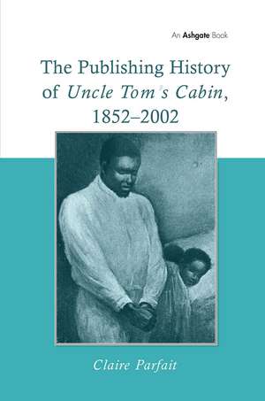 The Publishing History of Uncle Tom's Cabin, 1852–2002 de Claire Parfait