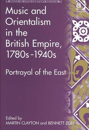 Music and Orientalism in the British Empire, 1780s–1940s: Portrayal of the East de Bennett Zon