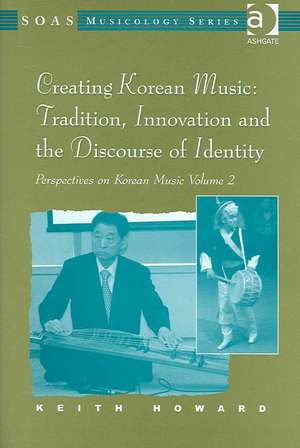 Perspectives on Korean Music: Volume 2: Creating Korean Music: Tradition, Innovation and the Discourse of Identity de Keith Howard