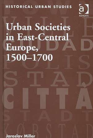 Urban Societies in East-Central Europe, 1500–1700 de Jaroslav Miller