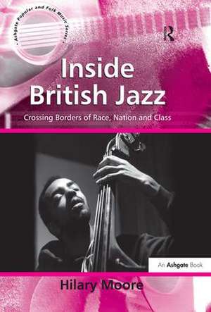 Inside British Jazz: Crossing Borders of Race, Nation and Class de Hilary Moore