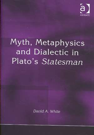 Myth, Metaphysics and Dialectic in Plato's Statesman de David A. White