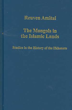 The Mongols in the Islamic Lands: Studies in the History of the Ilkhanate de Reuven Amitai