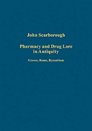 Pharmacy and Drug Lore in Antiquity: Greece, Rome, Byzantium de John Scarborough