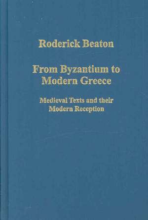 From Byzantium to Modern Greece: Medieval Texts and their Modern Reception de Roderick Beaton