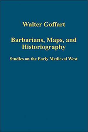 Barbarians, Maps, and Historiography: Studies on the Early Medieval West de Walter Goffart