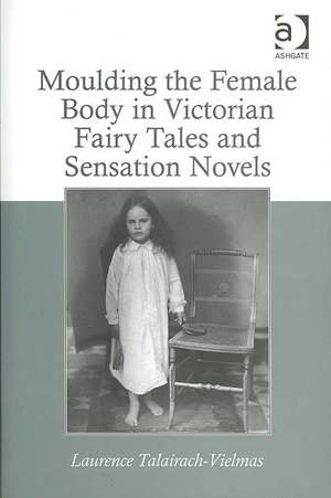 Moulding the Female Body in Victorian Fairy Tales and Sensation Novels de Laurence Talairach-Vielmas