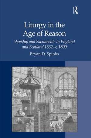 Liturgy in the Age of Reason: Worship and Sacraments in England and Scotland 1662–c.1800 de Bryan D. Spinks