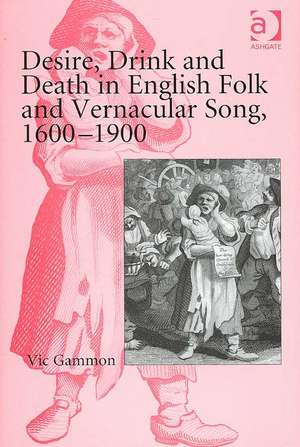 Desire, Drink and Death in English Folk and Vernacular Song, 1600–1900 de Vic Gammon