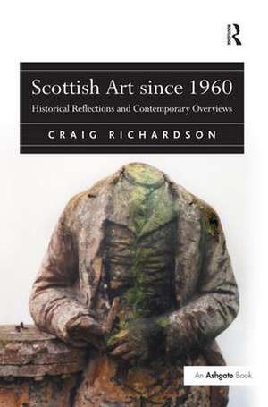 Scottish Art since 1960: Historical Reflections and Contemporary Overviews de Craig Richardson