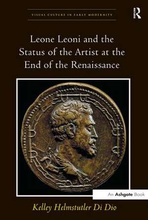 Leone Leoni and the Status of the Artist at the End of the Renaissance de Kelley Helmstutler Di Dio