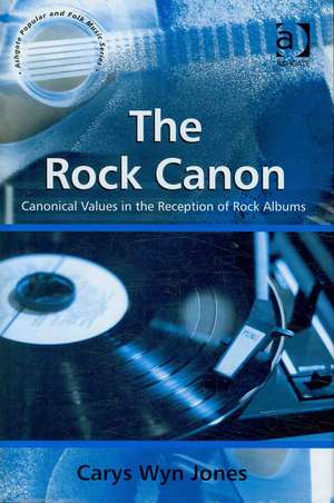 The Rock Canon: Canonical Values in the Reception of Rock Albums de Carys Wyn Jones