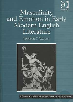 Masculinity and Emotion in Early Modern English Literature de Jennifer C. Vaught