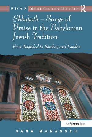 Shbahoth – Songs of Praise in the Babylonian Jewish Tradition: From Baghdad to Bombay and London de Sara Manasseh