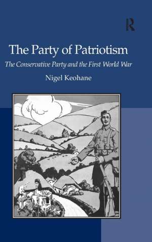 The Party of Patriotism: The Conservative Party and the First World War de Nigel Keohane