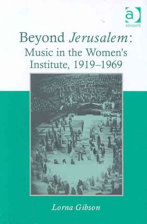 Beyond Jerusalem: Music in the Women's Institute, 1919–1969 de Lorna Gibson