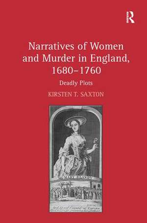 Narratives of Women and Murder in England, 1680–1760: Deadly Plots de Kirsten T. Saxton