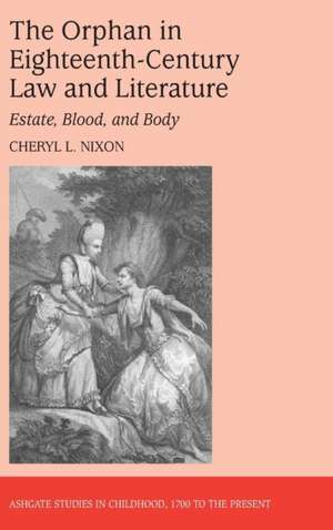 The Orphan in Eighteenth-Century Law and Literature: Estate, Blood, and Body de Cheryl L. Nixon