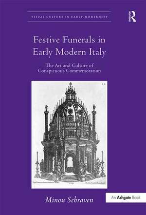 Festive Funerals in Early Modern Italy: The Art and Culture of Conspicuous Commemoration de Minou Schraven