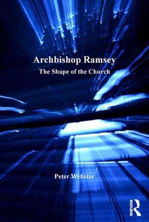 Archbishop Ramsey: The Shape of the Church de Peter Webster