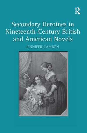 Secondary Heroines in Nineteenth-Century British and American Novels de Jennifer Camden