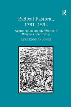 Radical Pastoral, 1381–1594: Appropriation and the Writing of Religious Controversy de Mike Rodman Jones