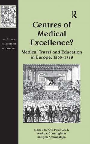 Centres of Medical Excellence?: Medical Travel and Education in Europe, 1500–1789 de Andrew Cunningham