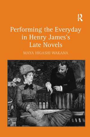 Performing the Everyday in Henry James's Late Novels de Maya Higashi Wakana