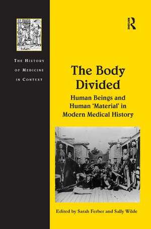 The Body Divided: Human Beings and Human 'Material' in Modern Medical History de Sally Wilde