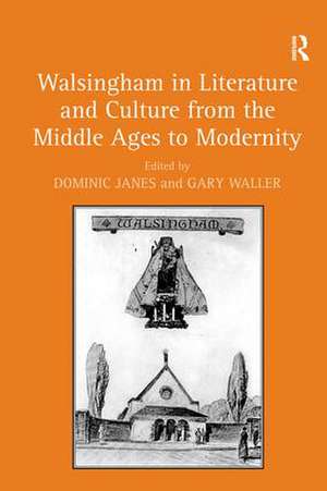 Walsingham in Literature and Culture from the Middle Ages to Modernity de Dominic Janes