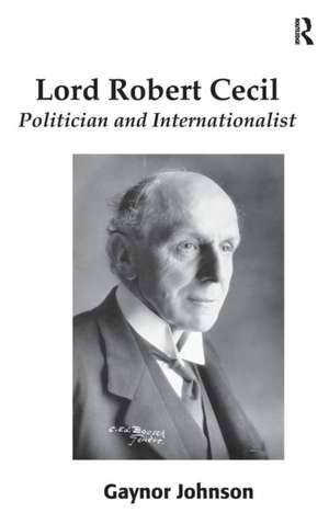 Lord Robert Cecil: Politician and Internationalist de Gaynor Johnson