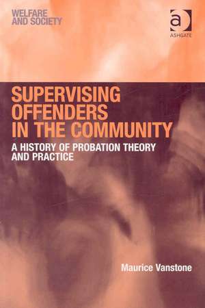 Supervising Offenders in the Community: A History of Probation Theory and Practice de Maurice Vanstone