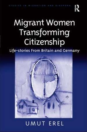 Migrant Women Transforming Citizenship: Life-stories From Britain and Germany de Umut Erel