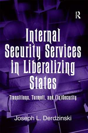 Internal Security Services in Liberalizing States: Transitions, Turmoil, and (In)Security de Joseph L. Derdzinski