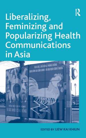 Liberalizing, Feminizing and Popularizing Health Communications in Asia de Liew Kai Khiun