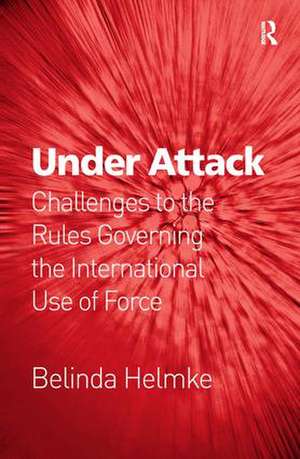 Under Attack: Challenges to the Rules Governing the International Use of Force de Belinda Helmke