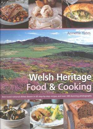 Welsh Heritage Food & Cooking: Best-Loved National Dishes Shown in 65 Step-By-Step Recipes and Over 240 Stunning Photographs de Annette Yates