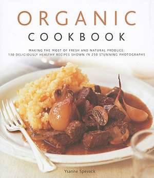 Organic Cookbook: 130 Deliciously Healthy Recipes Shown in 250 Stunning Photographs de Ysanne Spevack