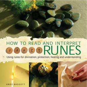 How to Read and Interpret Runes: Using Runes for Divination, Protection, Healing and Understanding de Andy Baggott