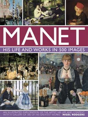 Manet: An Illustrated Exploration of the Artist, His Life and Context, with a Gallery of 300 of His Greatest Works de Nigel Rodgers