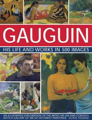 Gauguin: An Illustrated Exploration of the Artist, His Life and Context, with a Gallery of 300 of His Finest Paintings de Susie Hodge