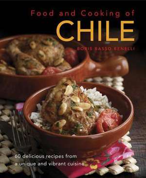 Food & Cooking of Chile: 60 Delicious Recipes from a Unique and Vibrant Cuisine de Boris Basso Benelli