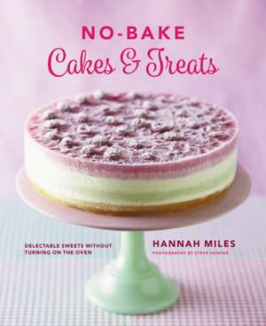 No-Bake Cakes & Treats: Delectable Sweets Without Turning on the Oven de Hannah Miles