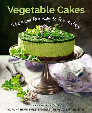 Vegetable Cakes: The most fun way to five a day! Scrumptious sweets where the veggie is the star de Ysanne Spevack