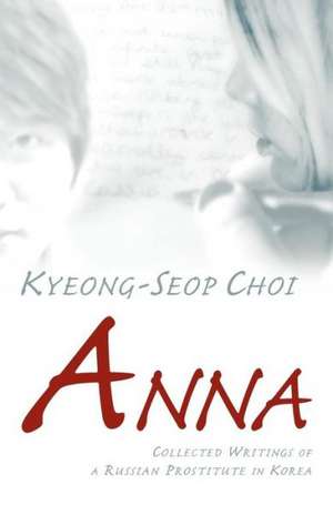 Anna - Collected Writings of a Russian Prostitute in Korea de Kyeong-Seop Choi