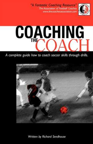 Coaching the Coach - A Complete Guide How to Coach Soccer Skills Through Drills de Richard Seedhouse