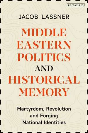 Middle Eastern Politics and Historical Memory: Martyrdom, Revolution, and Forging National Identities de Professor Jacob Lassner