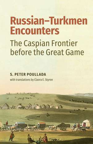 Russian-Turkmen Encounters: The Caspian Frontier before the Great Game de S. Peter Poullada