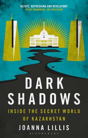 Dark Shadows: Inside the Secret World of Kazakhstan de Joanna Lillis